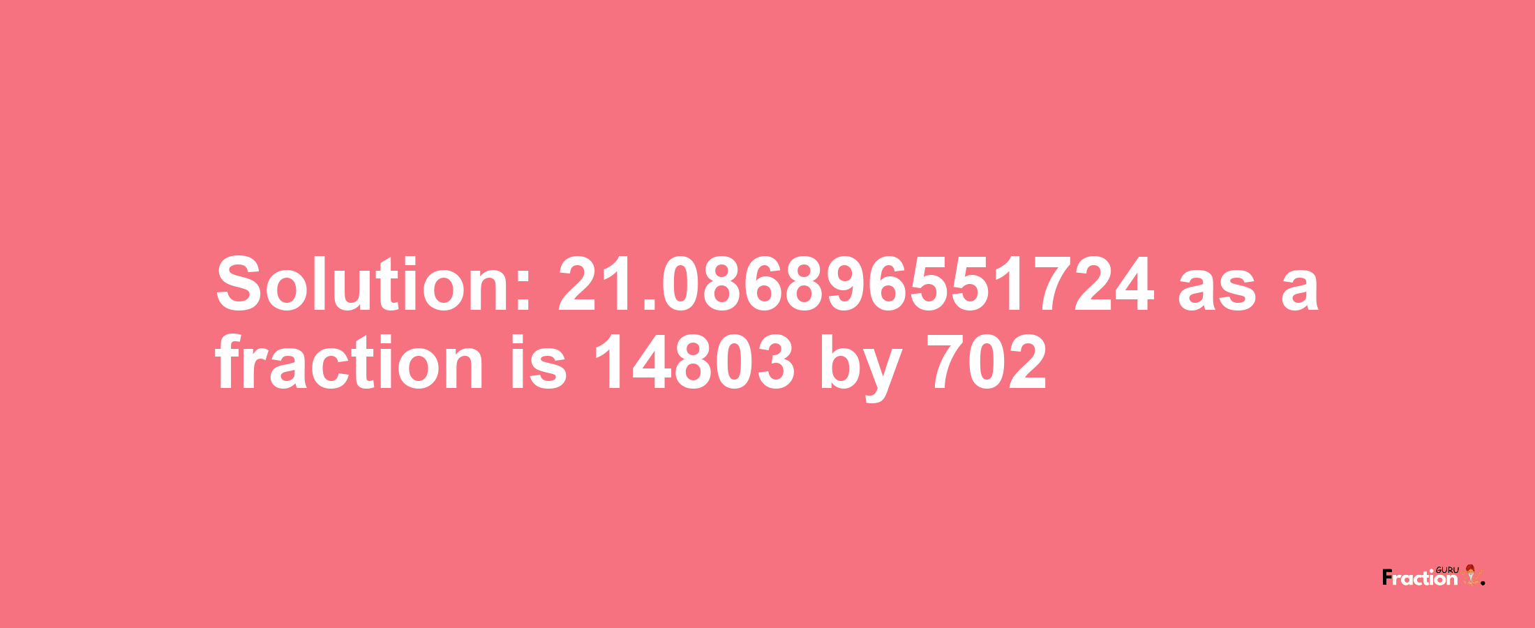 Solution:21.086896551724 as a fraction is 14803/702